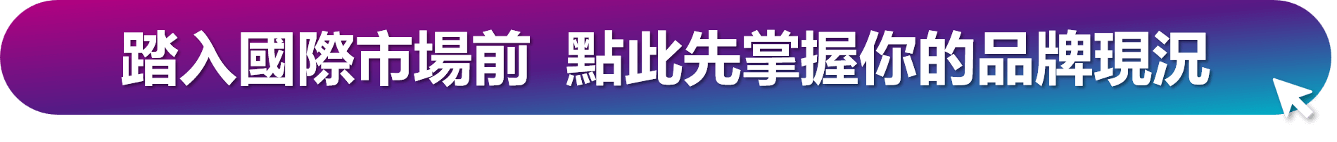 踏入國際市場前，點此至【品牌強度診斷係統】先掌握你的品牌現況