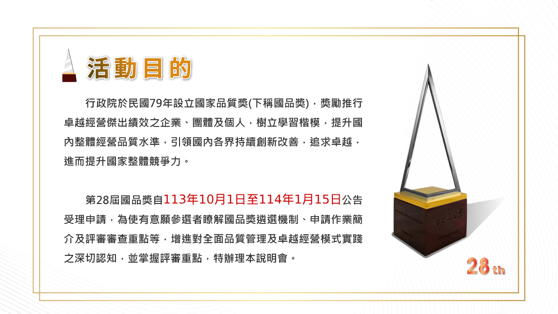 活動目的:第28屆國品獎自113年10月1日至12月16日公告受理申請，說明國品獎遴選機制、申請作業簡介及評審審查重點等。